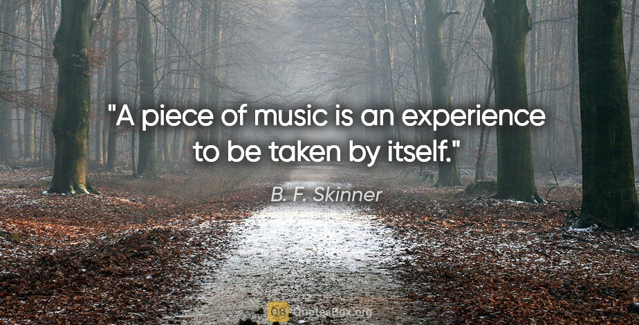 B. F. Skinner quote: "A piece of music is an experience to be taken by itself."