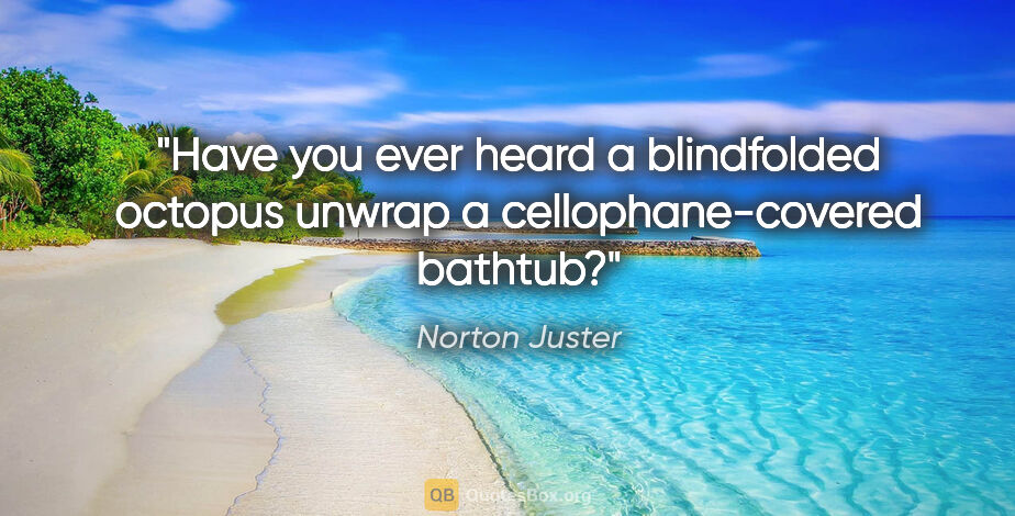 Norton Juster quote: "Have you ever heard a blindfolded octopus unwrap a..."