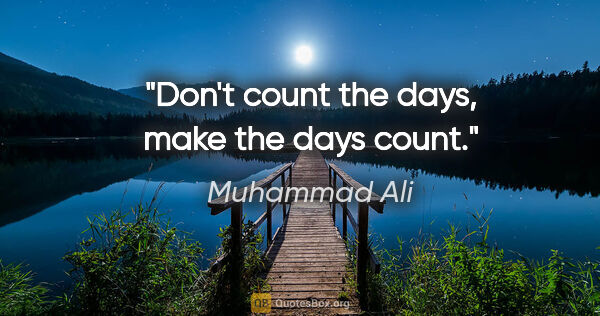 Muhammad Ali quote: "Don't count the days, make the days count."