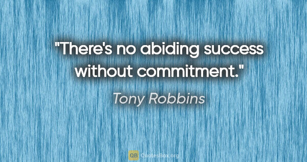 Tony Robbins quote: "There's no abiding success without commitment."