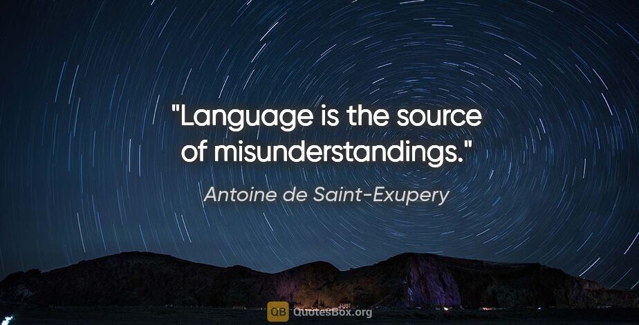 Antoine de Saint-Exupery quote: "Language is the source of misunderstandings."