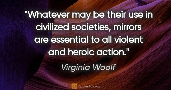 Virginia Woolf quote: "Whatever may be their use in civilized societies, mirrors are..."