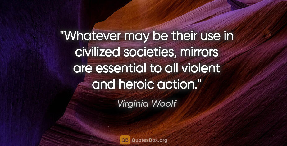 Virginia Woolf quote: "Whatever may be their use in civilized societies, mirrors are..."