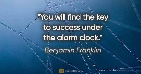 Benjamin Franklin quote: "You will find the key to success under the alarm clock."