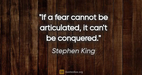 Stephen King quote: "If a fear cannot be articulated, it can't be conquered."