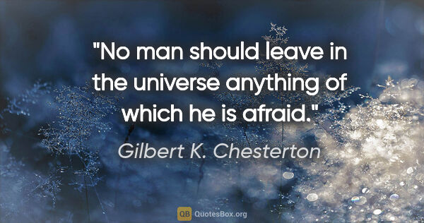 Gilbert K. Chesterton quote: "No man should leave in the universe anything of which he is..."