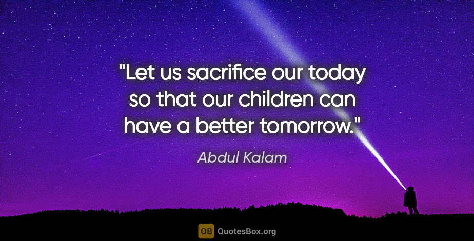 Abdul Kalam quote: "Let us sacrifice our today so that our children can have a..."