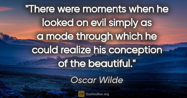 Oscar Wilde quote: "There were moments when he looked on evil simply as a mode..."