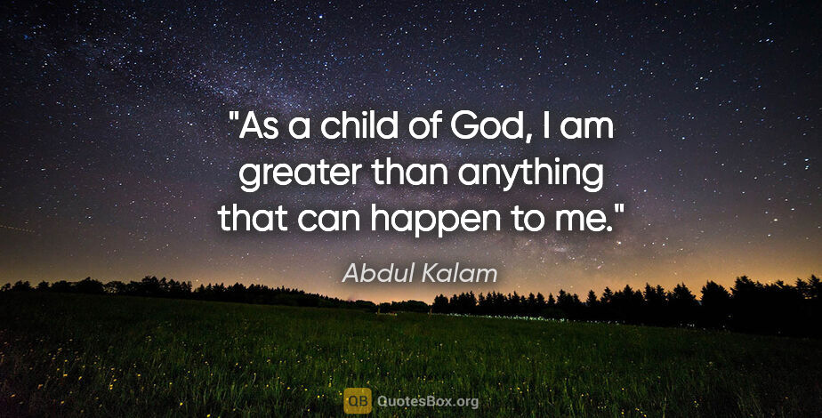 Abdul Kalam quote: "As a child of God, I am greater than anything that can happen..."