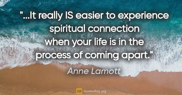 Anne Lamott quote: "It really IS easier to experience spiritual connection when..."