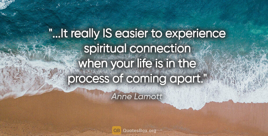 Anne Lamott quote: "It really IS easier to experience spiritual connection when..."