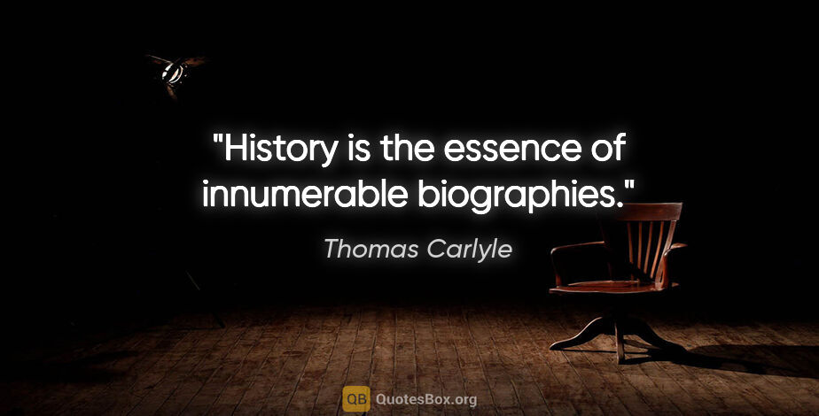 Thomas Carlyle quote: "History is the essence of innumerable biographies."