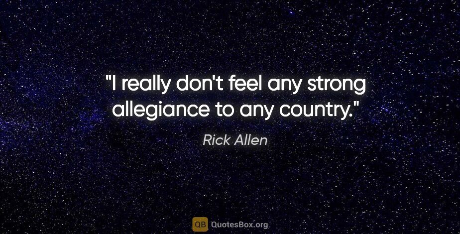 Rick Allen quote: "I really don't feel any strong allegiance to any country."