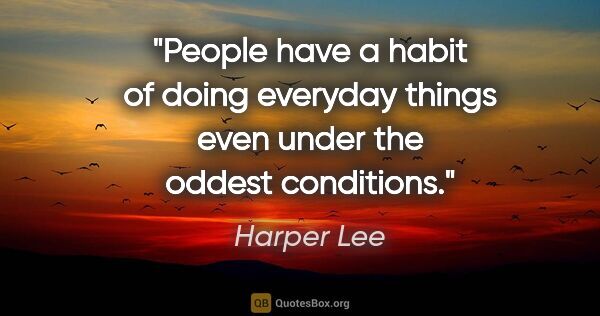 Harper Lee quote: "People have a habit of doing everyday things even under the..."