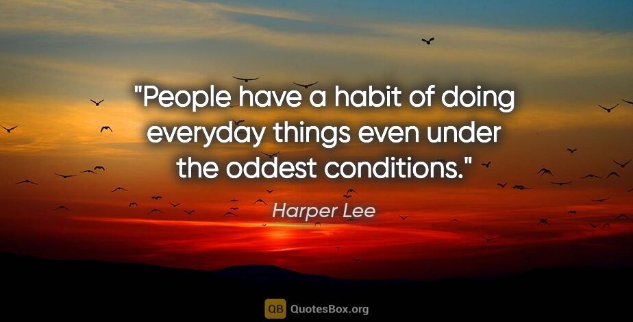 Harper Lee quote: "People have a habit of doing everyday things even under the..."