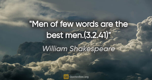 William Shakespeare quote: "Men of few words are the best men."(3.2.41)"