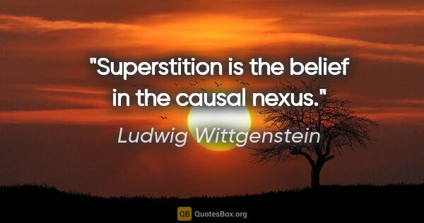 Ludwig Wittgenstein quote: "Superstition is the belief in the causal nexus."