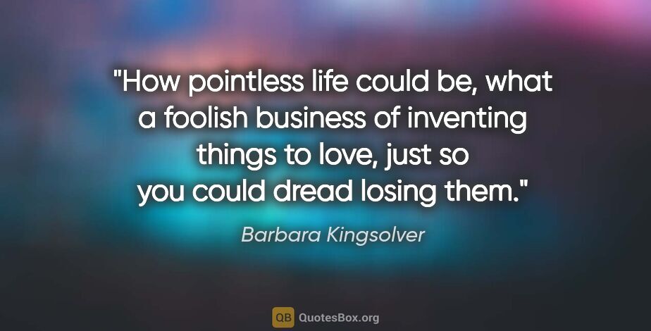 Barbara Kingsolver quote: "How pointless life could be, what a foolish business of..."