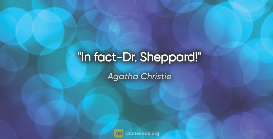 Agatha Christie quote: "In fact-Dr. Sheppard!"
