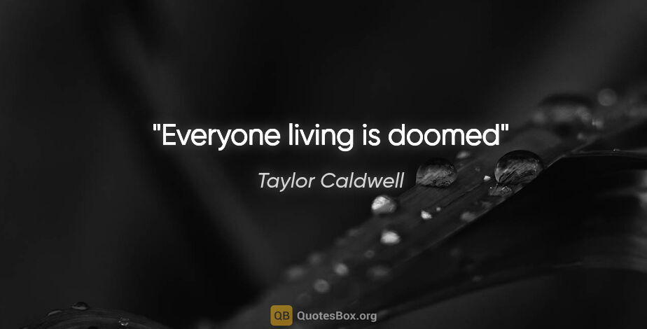 Taylor Caldwell quote: "Everyone living is doomed"