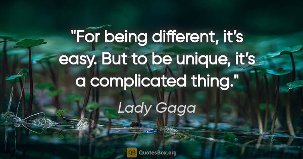 Lady Gaga quote: "For being different, it’s easy. But to be unique, it’s a..."