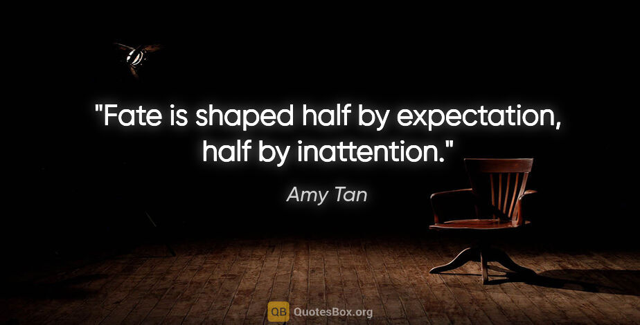 Amy Tan quote: "Fate is shaped half by expectation, half by inattention."