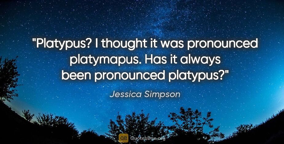 Jessica Simpson quote: "Platypus? I thought it was pronounced platymapus. Has it..."