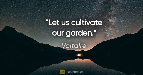 Voltaire quote: "Let us cultivate our garden."