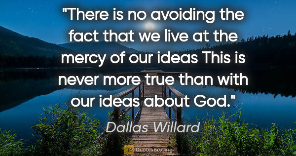 Dallas Willard quote: "There is no avoiding the fact that we live at the mercy of our..."