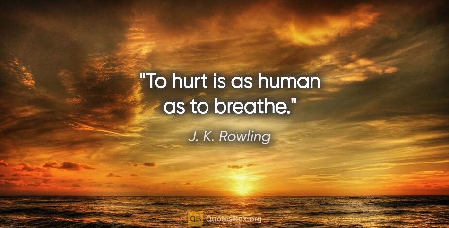 J. K. Rowling quote: "To hurt is as human as to breathe."