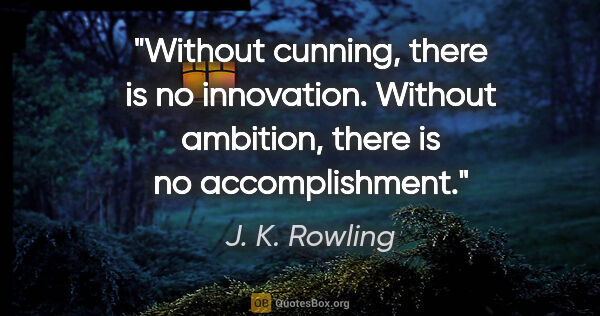 J. K. Rowling quote: "Without cunning, there is no innovation. Without ambition,..."
