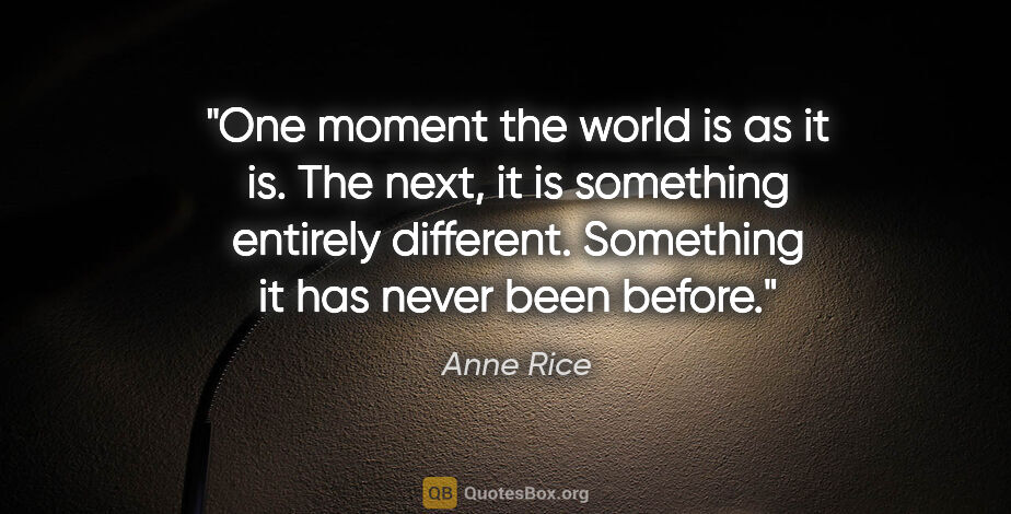 Anne Rice quote: "One moment the world is as it is. The next, it is something..."