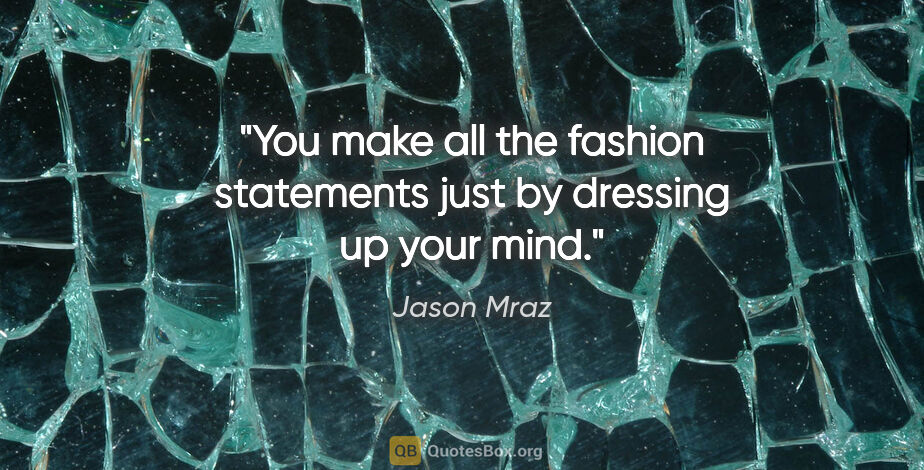 Jason Mraz quote: "You make all the fashion statements just by dressing up your..."