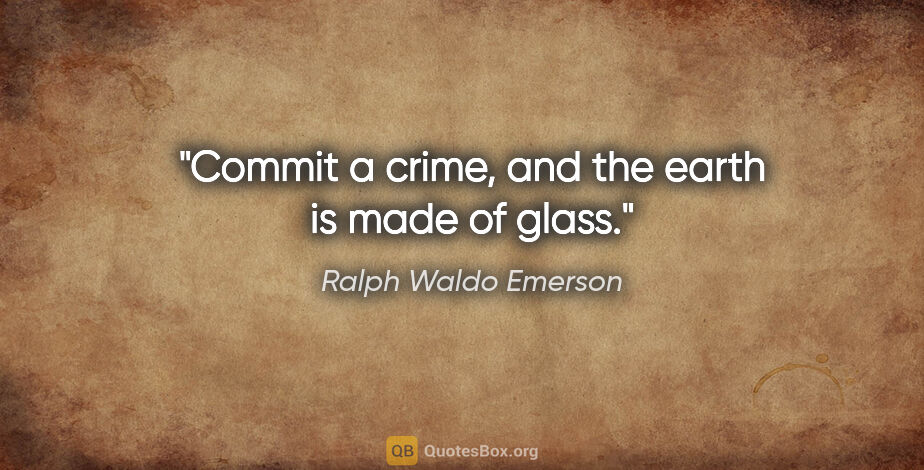 Ralph Waldo Emerson quote: "Commit a crime, and the earth is made of glass."