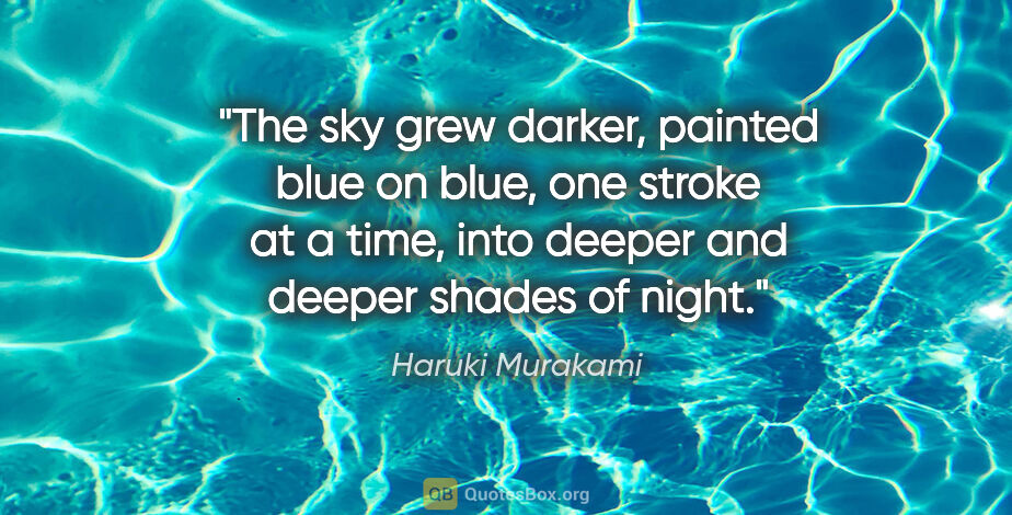 Haruki Murakami quote: "The sky grew darker, painted blue on blue, one stroke at a..."