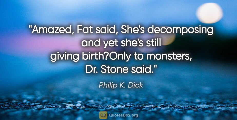 Philip K. Dick quote: "Amazed, Fat said, "She's decomposing and yet she's still..."