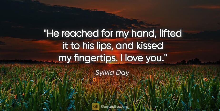 Sylvia Day quote: "He reached for my hand, lifted it to his lips, and kissed my..."
