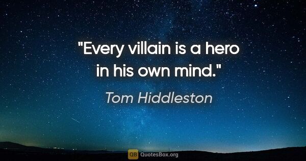 Tom Hiddleston quote: "Every villain is a hero in his own mind."