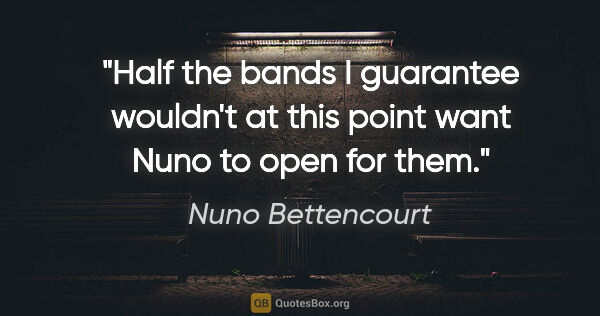 Nuno Bettencourt quote: "Half the bands I guarantee wouldn't at this point want Nuno to..."