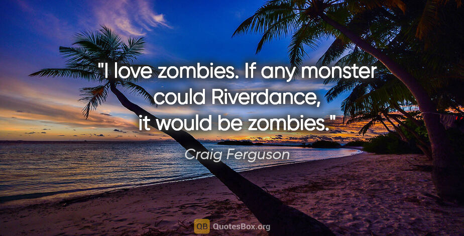 Craig Ferguson quote: "I love zombies. If any monster could Riverdance, it would be..."