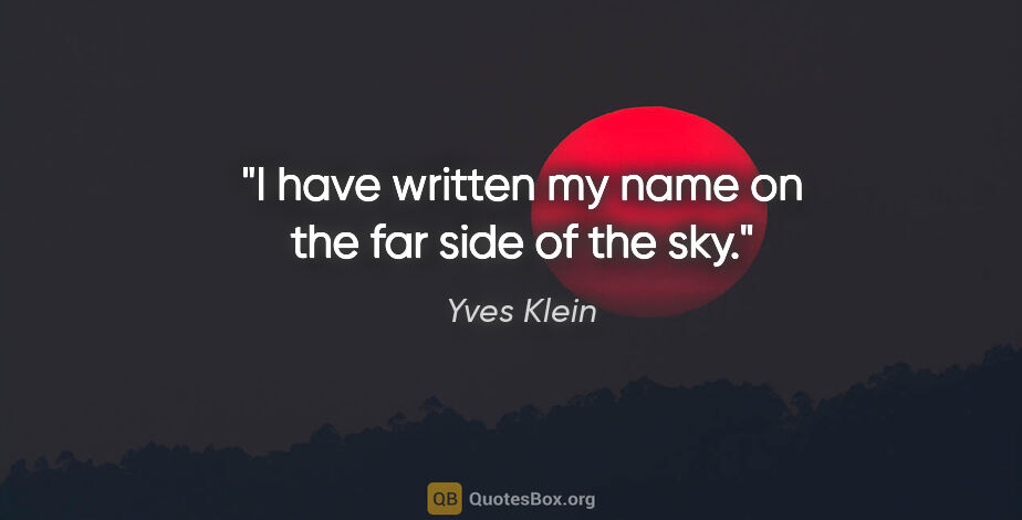 Yves Klein quote: "I have written my name on the far side of the sky."