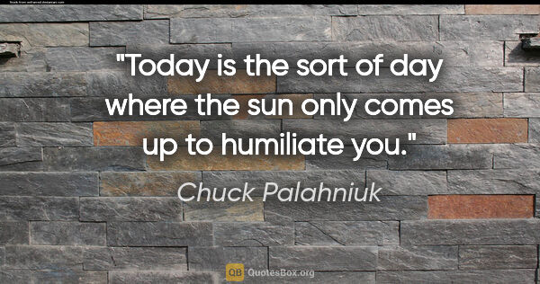 Chuck Palahniuk quote: "Today is the sort of day where the sun only comes up to..."