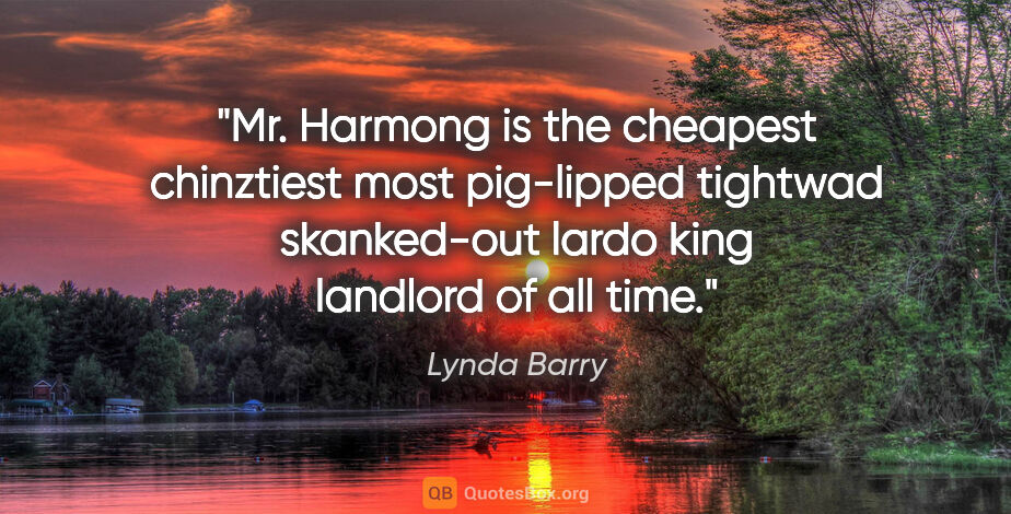 Lynda Barry quote: "Mr. Harmong is the cheapest chinztiest most pig-lipped..."
