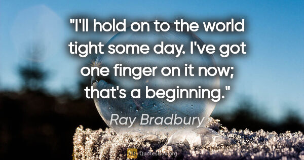 Ray Bradbury quote: "I'll hold on to the world tight some day. I've got one finger..."