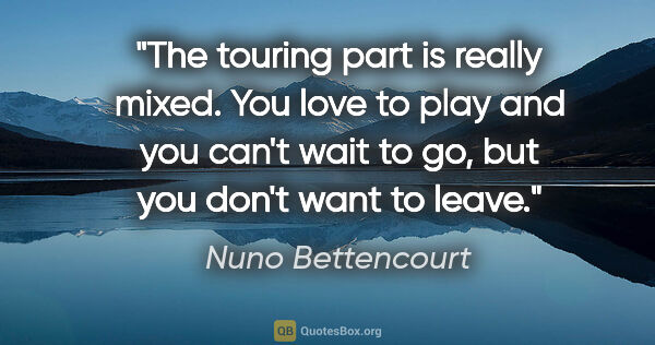 Nuno Bettencourt quote: "The touring part is really mixed. You love to play and you..."