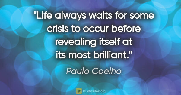 Paulo Coelho quote: "Life always waits for some crisis to occur before revealing..."