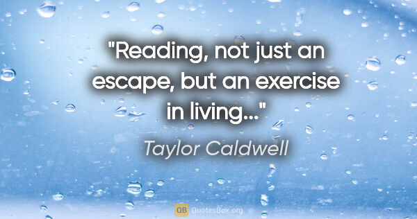 Taylor Caldwell quote: "Reading, not just an escape, but an exercise in living..."