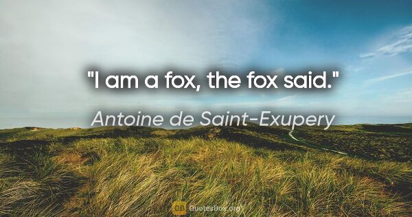 Antoine de Saint-Exupery quote: "I am a fox", the fox said."