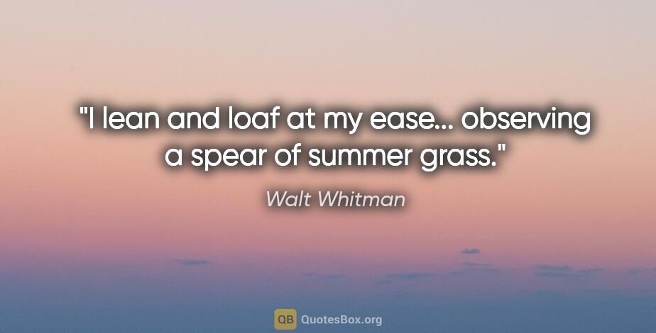 Walt Whitman quote: "I lean and loaf at my ease... observing a spear of summer grass."