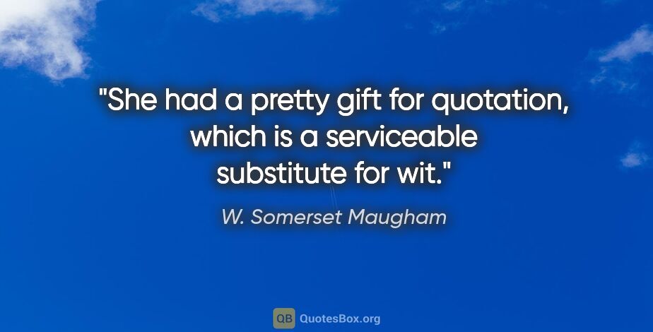 W. Somerset Maugham quote: "She had a pretty gift for quotation, which is a serviceable..."